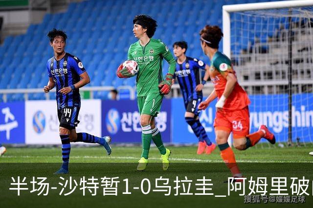 半场-沙特暂1-0乌拉圭 阿姆里破门比尼亚斯失良机穆斯莱拉神扑